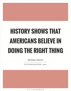 History shows that Americans believe in doing the right thing Picture Quote #1