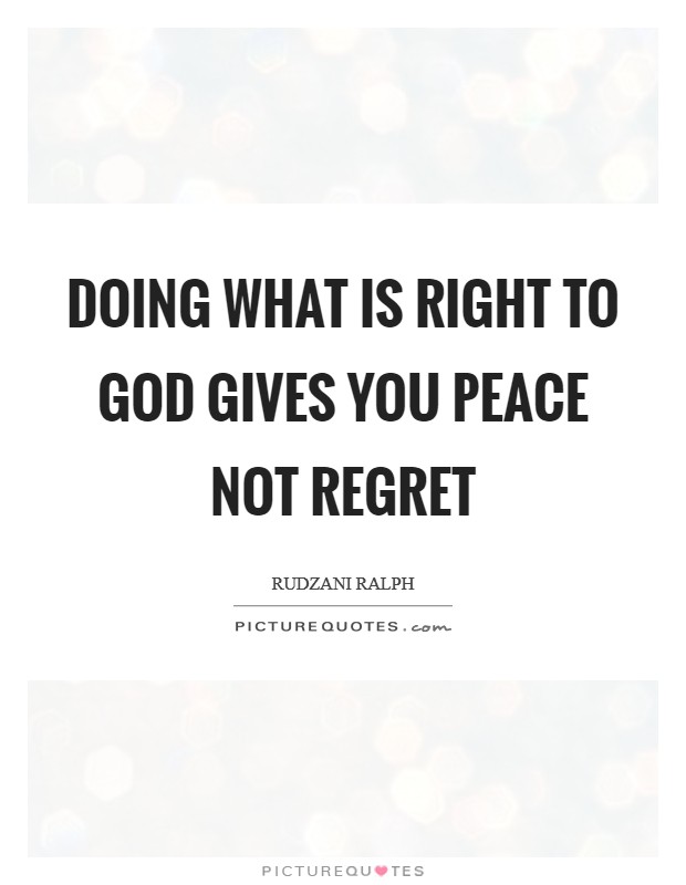 Doing what is right to GOD gives you peace not regret Picture Quote #1