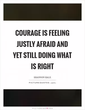 Courage is feeling justly afraid and yet still doing what is right Picture Quote #1