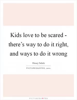 Kids love to be scared - there’s way to do it right, and ways to do it wrong Picture Quote #1