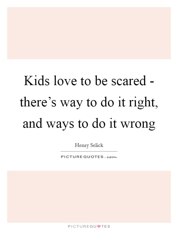 Kids love to be scared - there's way to do it right, and ways to do it wrong Picture Quote #1