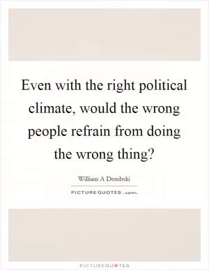 Even with the right political climate, would the wrong people refrain from doing the wrong thing? Picture Quote #1