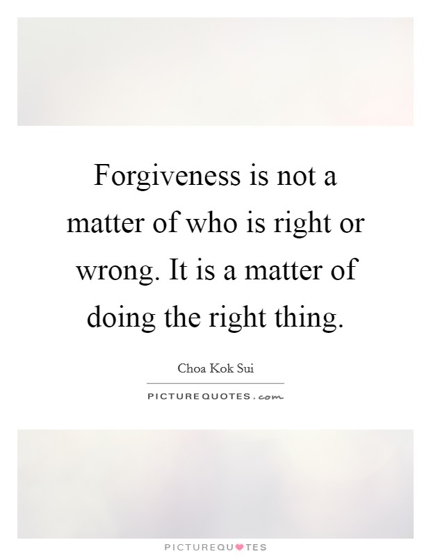 Forgiveness is not a matter of who is right or wrong. It is a matter of doing the right thing. Picture Quote #1