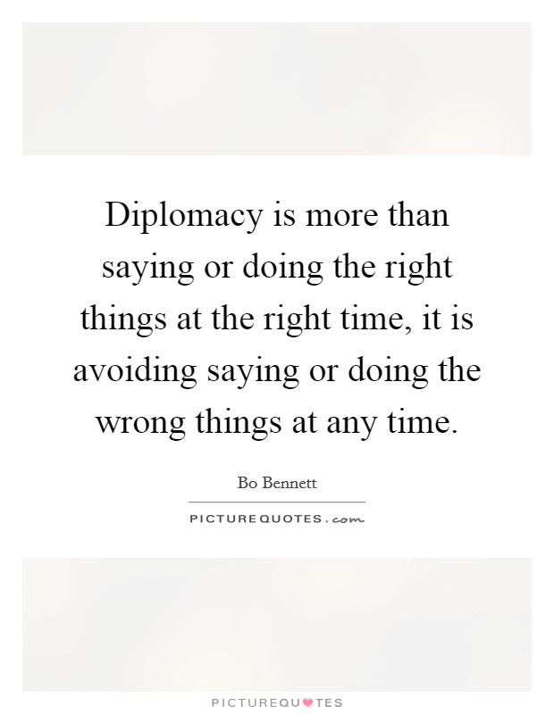 Diplomacy is more than saying or doing the right things at the right time, it is avoiding saying or doing the wrong things at any time. Picture Quote #1