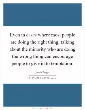 Even in cases where most people are doing the right thing, talking about the minority who are doing the wrong thing can encourage people to give in to temptation Picture Quote #1
