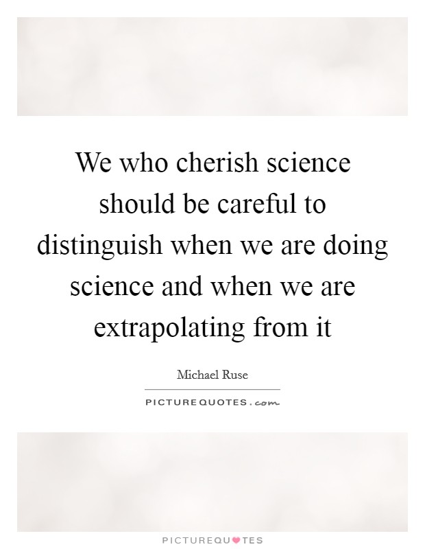 We who cherish science should be careful to distinguish when we are doing science and when we are extrapolating from it Picture Quote #1