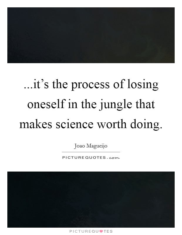 ...it's the process of losing oneself in the jungle that makes science worth doing. Picture Quote #1