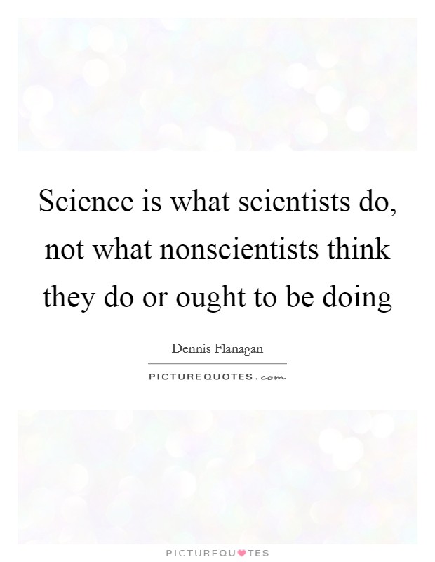 Science is what scientists do, not what nonscientists think they do or ought to be doing Picture Quote #1