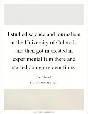 I studied science and journalism at the University of Colorado and then got interested in experimental film there and started doing my own films Picture Quote #1