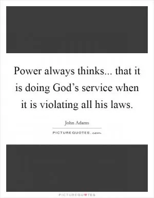 Power always thinks... that it is doing God’s service when it is violating all his laws Picture Quote #1