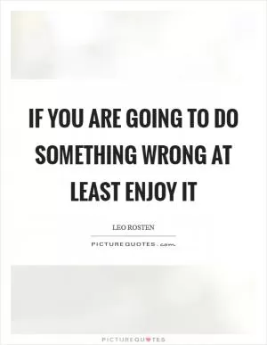 If you are going to do something wrong at least enjoy it Picture Quote #1