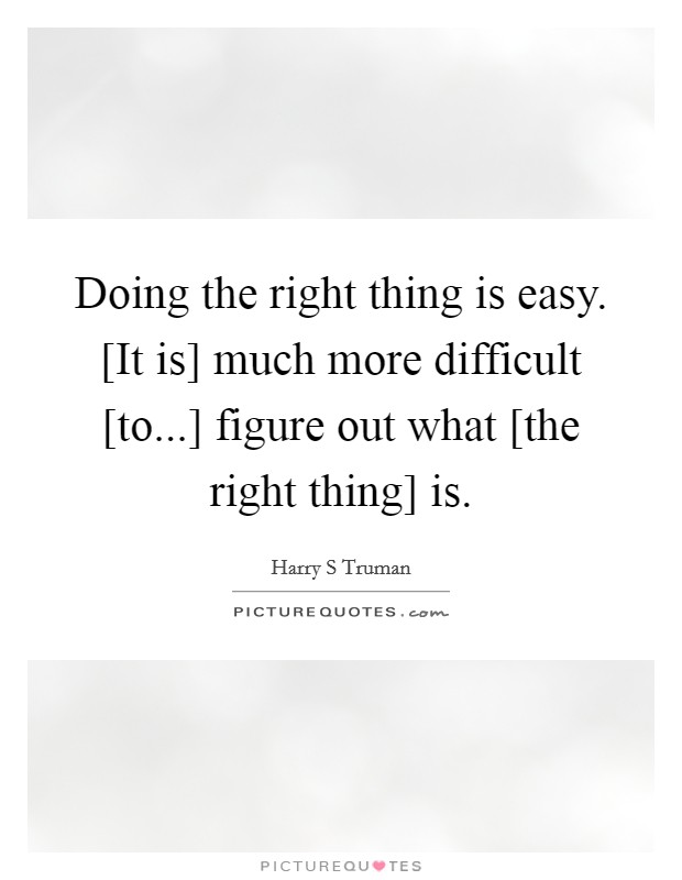 Doing the right thing is easy. [It is] much more difficult [to...] figure out what [the right thing] is. Picture Quote #1