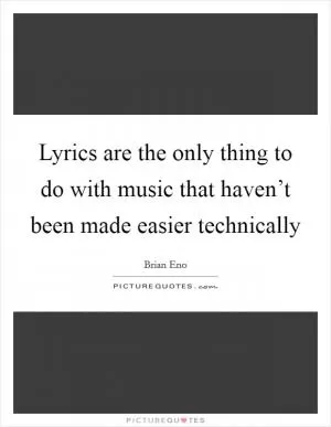 Lyrics are the only thing to do with music that haven’t been made easier technically Picture Quote #1
