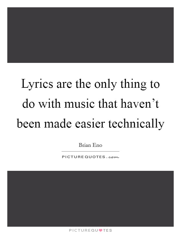Lyrics are the only thing to do with music that haven't been made easier technically Picture Quote #1