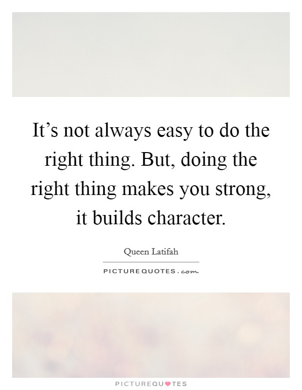 It's not always easy to do the right thing. But, doing the right thing makes you strong, it builds character. Picture Quote #1