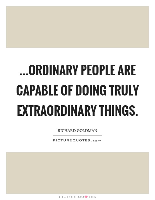 ...ordinary people are capable of doing truly extraordinary things. Picture Quote #1