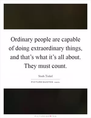 Ordinary people are capable of doing extraordinary things, and that’s what it’s all about. They must count Picture Quote #1
