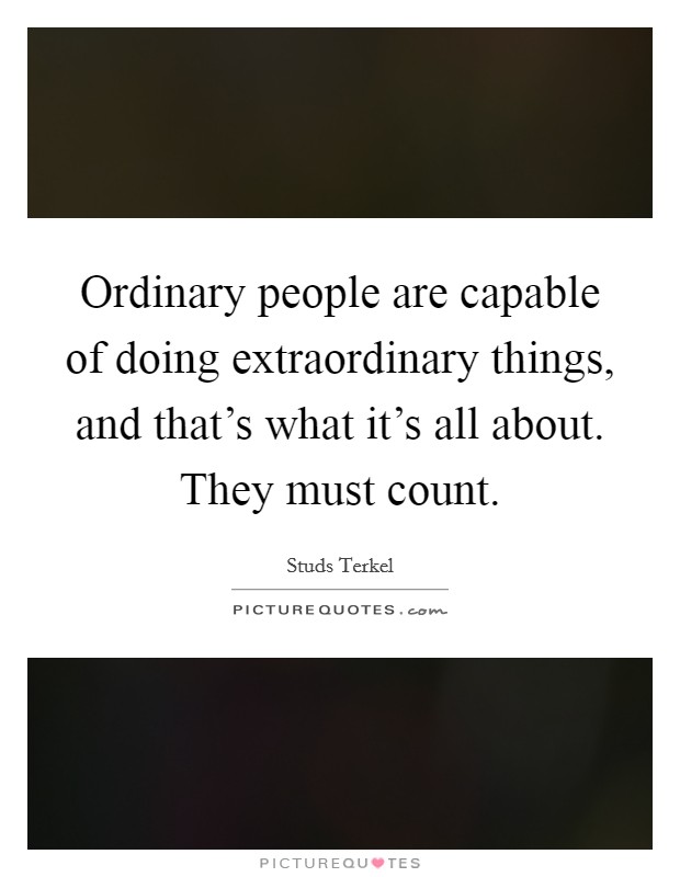 Ordinary people are capable of doing extraordinary things, and that's what it's all about. They must count. Picture Quote #1