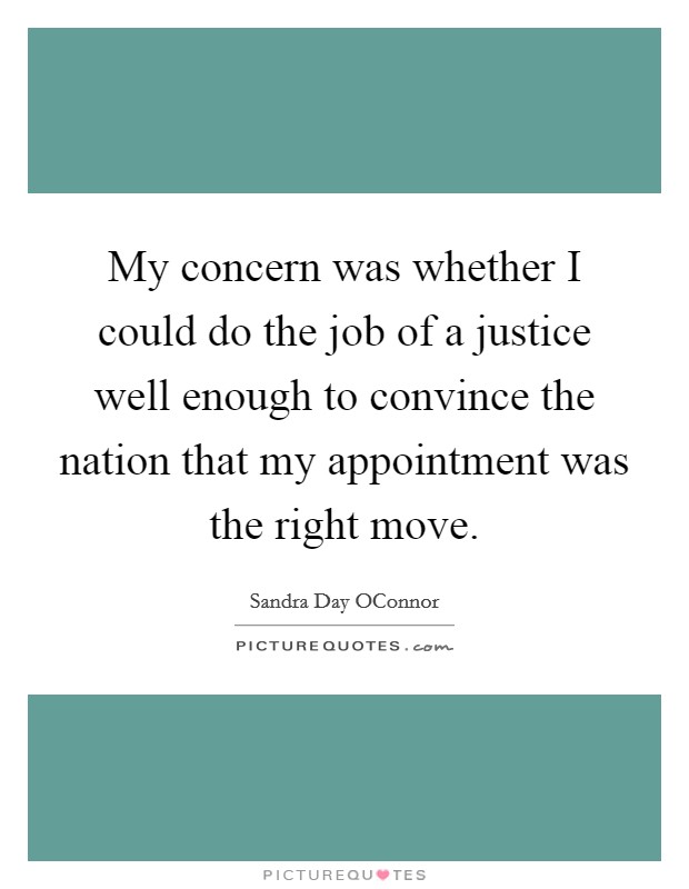 My concern was whether I could do the job of a justice well enough to convince the nation that my appointment was the right move Picture Quote #1