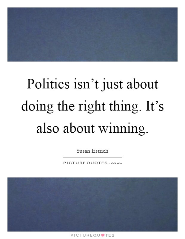 Politics isn't just about doing the right thing. It's also about winning. Picture Quote #1