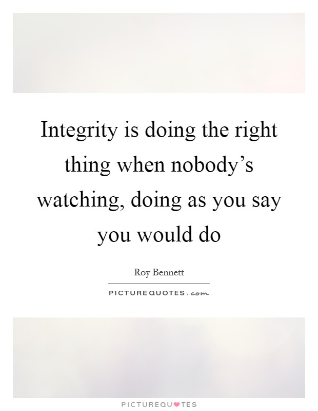 Integrity is doing the right thing when nobody's watching, doing as you say you would do Picture Quote #1