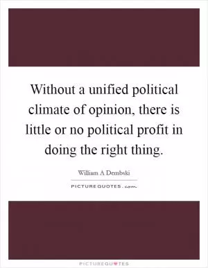 Without a unified political climate of opinion, there is little or no political profit in doing the right thing Picture Quote #1