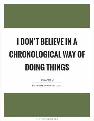 I don’t believe in a chronological way of doing things Picture Quote #1