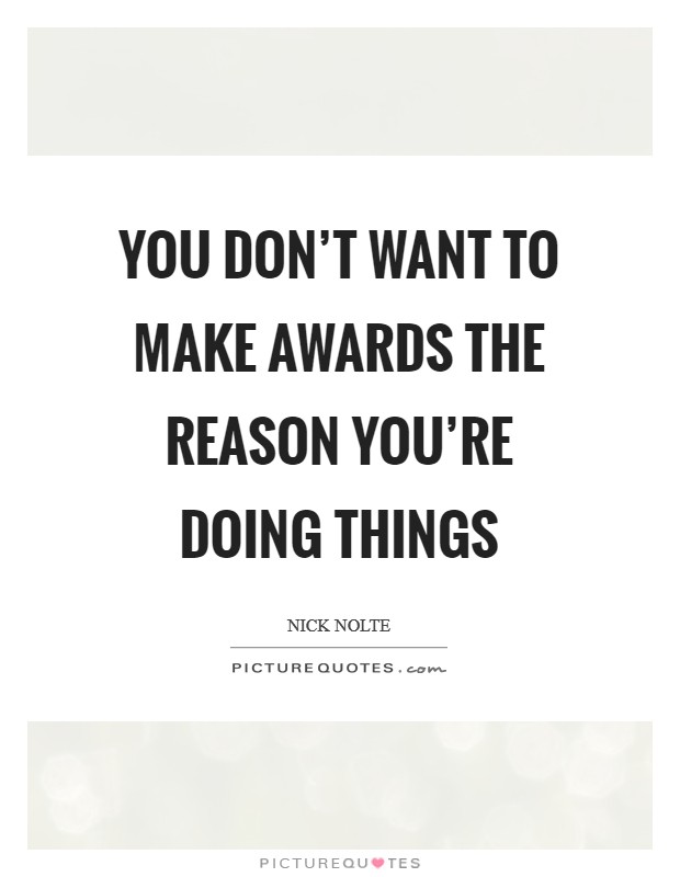 You don't want to make awards the reason you're doing things Picture Quote #1
