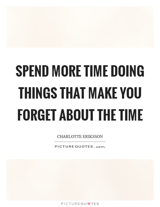 Spend more time doing things that make you forget about the time Picture Quote #1