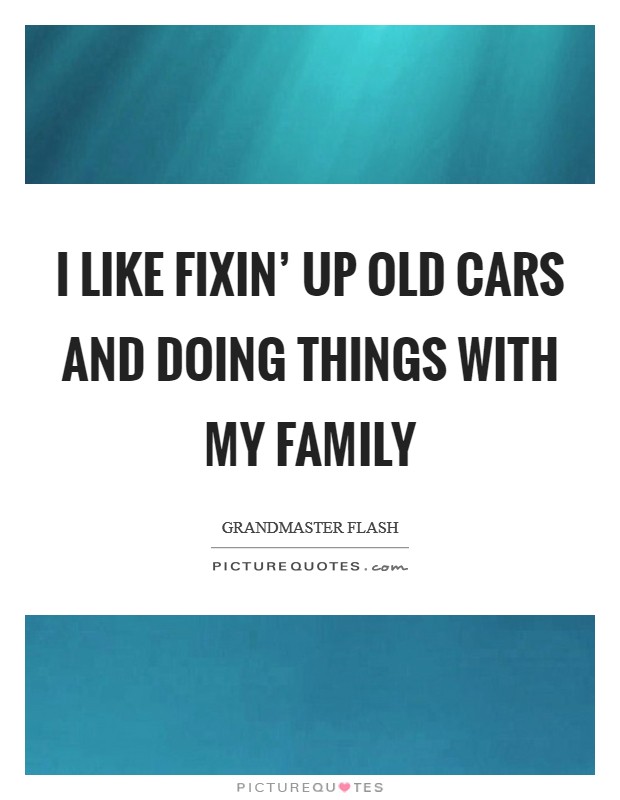 I like fixin' up old cars and doing things with my family Picture Quote #1