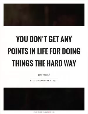 You don’t get any points in life for doing things the hard way Picture Quote #1