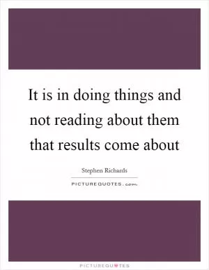 It is in doing things and not reading about them that results come about Picture Quote #1