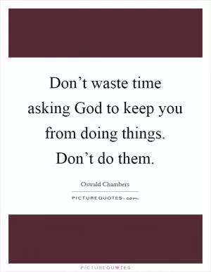 Don’t waste time asking God to keep you from doing things. Don’t do them Picture Quote #1