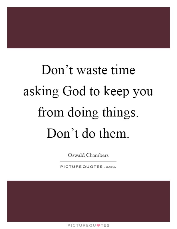 Don't waste time asking God to keep you from doing things. Don't do them. Picture Quote #1