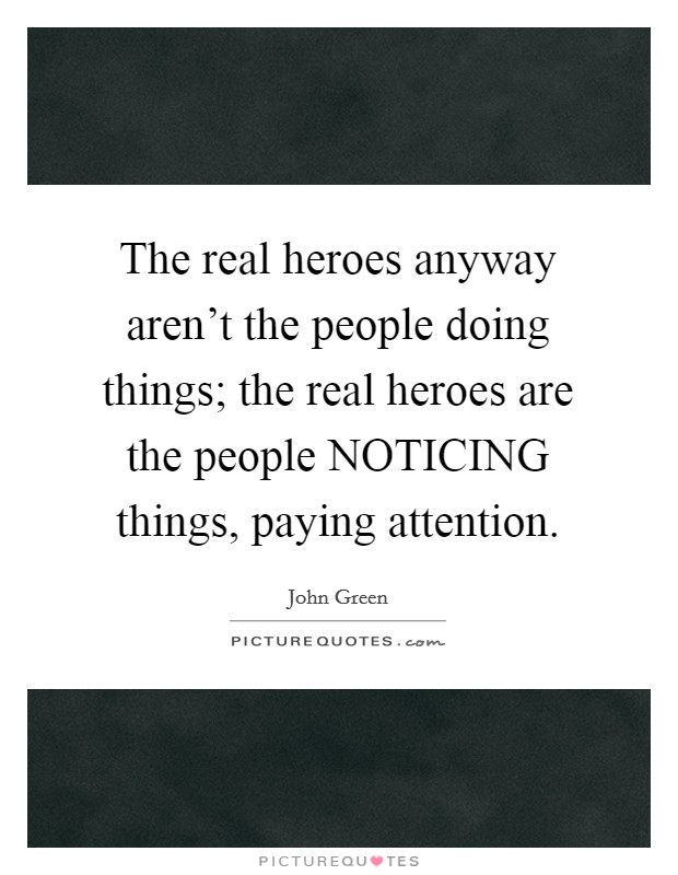 The real heroes anyway aren't the people doing things; the real heroes are the people NOTICING things, paying attention. Picture Quote #1