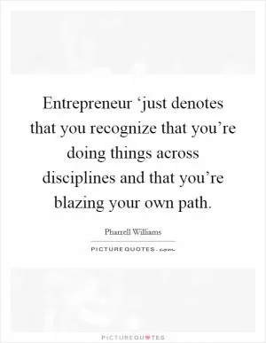 Entrepreneur ‘just denotes that you recognize that you’re doing things across disciplines and that you’re blazing your own path Picture Quote #1