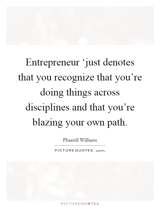 Entrepreneur ‘just denotes that you recognize that you're doing things across disciplines and that you're blazing your own path. Picture Quote #1