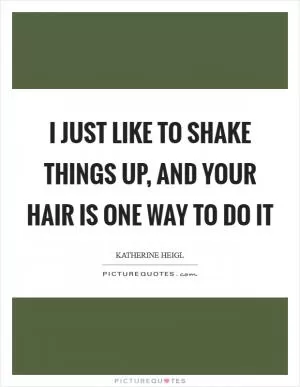 I just like to shake things up, and your hair is one way to do it Picture Quote #1