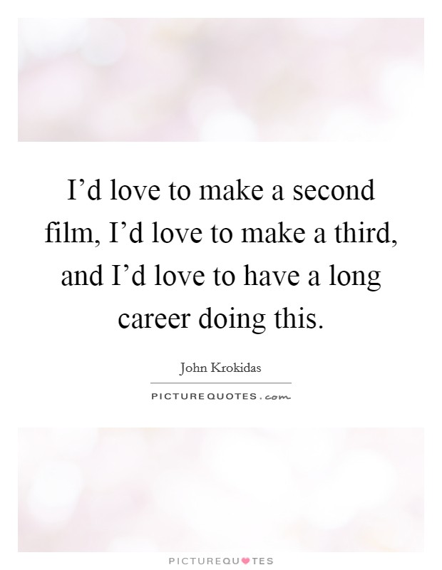 I'd love to make a second film, I'd love to make a third, and I'd love to have a long career doing this. Picture Quote #1