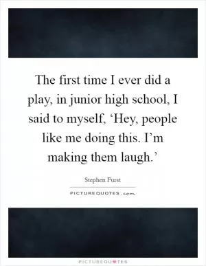 The first time I ever did a play, in junior high school, I said to myself, ‘Hey, people like me doing this. I’m making them laugh.’ Picture Quote #1