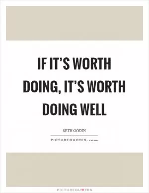 If it’s worth doing, it’s worth doing well Picture Quote #1