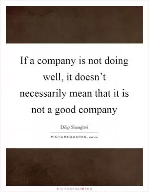 If a company is not doing well, it doesn’t necessarily mean that it is not a good company Picture Quote #1