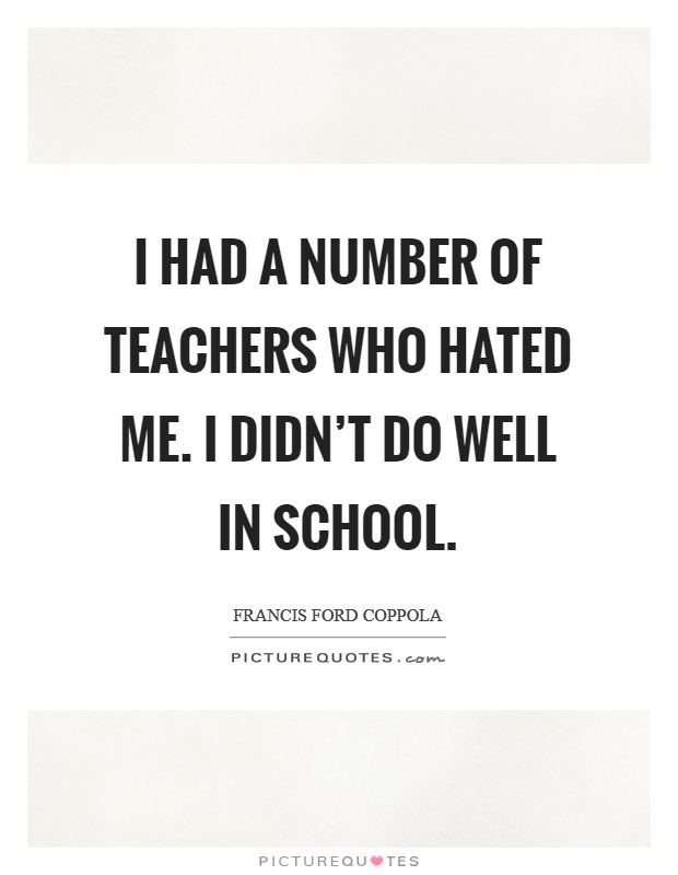I had a number of teachers who hated me. I didn't do well in school. Picture Quote #1