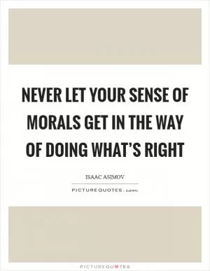 Never let your sense of morals get in the way of doing what’s right Picture Quote #1