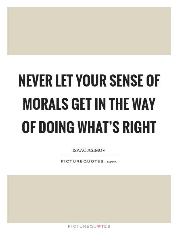 Never let your sense of morals get in the way of doing what's right Picture Quote #1
