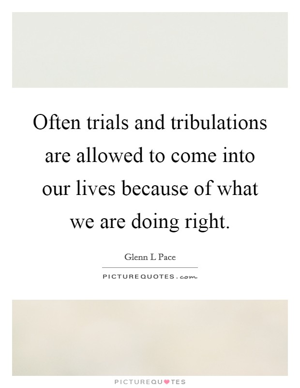 Often trials and tribulations are allowed to come into our lives because of what we are doing right. Picture Quote #1