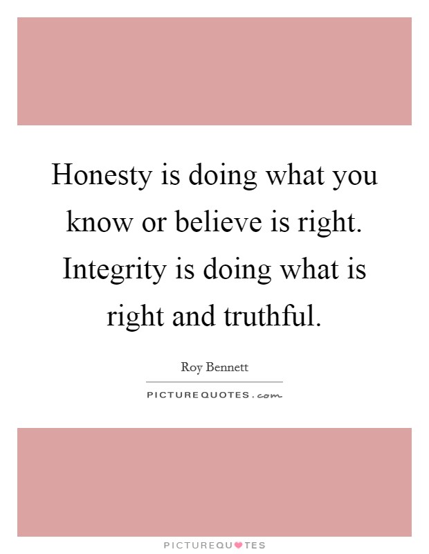 Honesty is doing what you know or believe is right. Integrity is doing what is right and truthful. Picture Quote #1