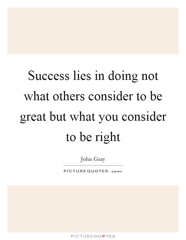 Success lies in doing not what others consider to be great but what you consider to be right Picture Quote #1