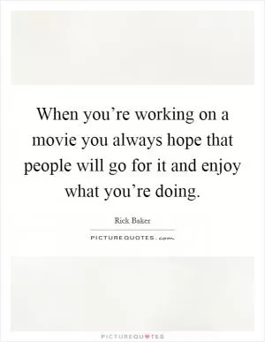 When you’re working on a movie you always hope that people will go for it and enjoy what you’re doing Picture Quote #1