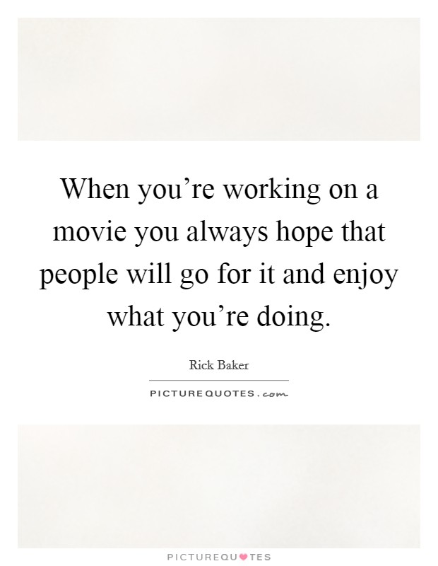 When you're working on a movie you always hope that people will go for it and enjoy what you're doing. Picture Quote #1